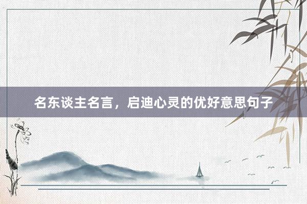 名东谈主名言，启迪心灵的优好意思句子