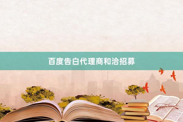 百度告白代理商和洽招募