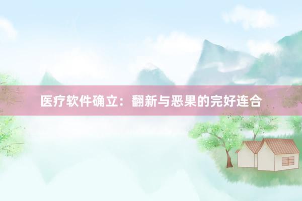 医疗软件确立：翻新与恶果的完好连合